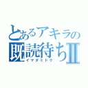 とあるアキラの既読待ちⅡ（イマダミドク）