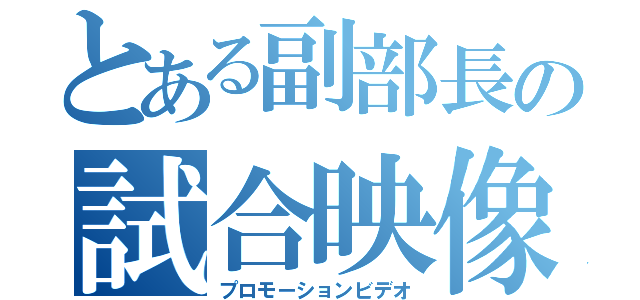 とある副部長の試合映像（プロモーションビデオ）