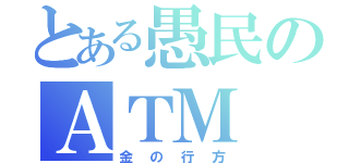 とある愚民のＡＴＭ（金の行方）