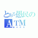 とある愚民のＡＴＭ（金の行方）