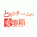 とあるチームの変態箱（ミスターブシドー）