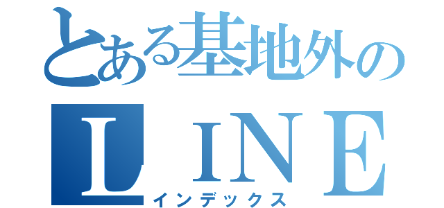 とある基地外のＬＩＮＥ（インデックス）