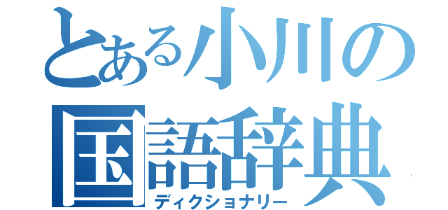 とある小川の国語辞典（ディクショナリー）