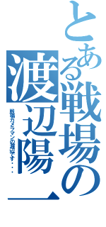 とある戦場の渡辺陽一（戦場カメラマンの渡辺です・・・）