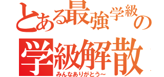 とある最強学級の学級解散（みんなありがとう～）