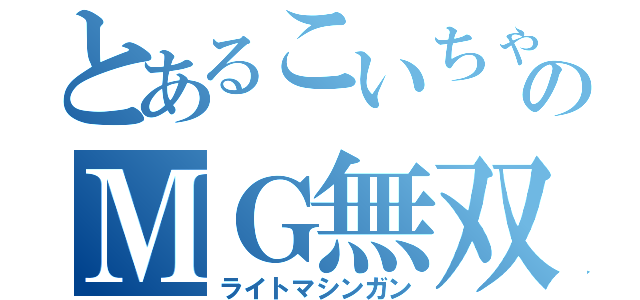 とあるこいちゃんのＭＧ無双（ライトマシンガン）