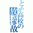 とある高校の放送事故（放送部の過ち）