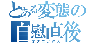 とある変態の自慰直後（オナニックス）