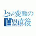 とある変態の自慰直後（オナニックス）