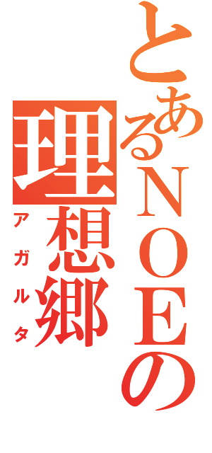 とあるＮＯＥの理想郷（アガルタ）