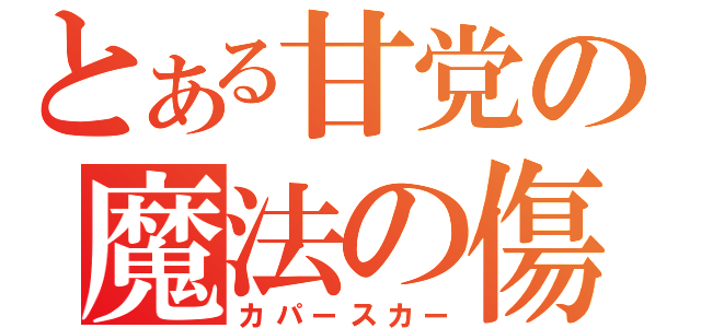 とある甘党の魔法の傷（カパースカー）