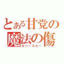 とある甘党の魔法の傷（カパースカー）