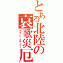 とある北陸の哀歌災厄（ブルージーカラミティ）