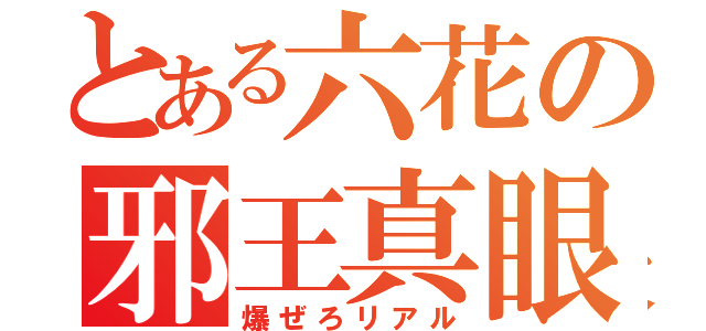 とある六花の邪王真眼（爆ぜろリアル）