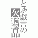 とある戯言の欠陥製品（いーちゃん）