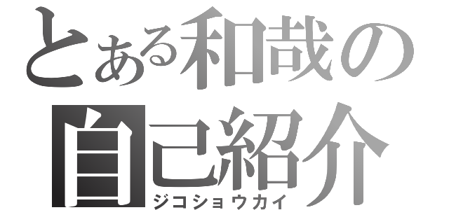 とある和哉の自己紹介（ジコショウカイ）