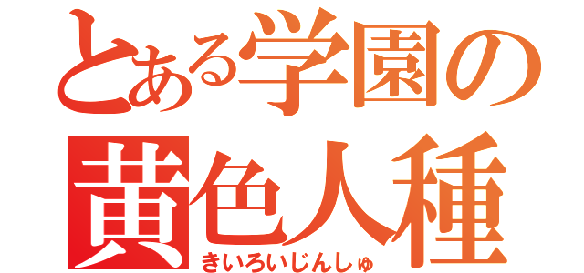 とある学園の黄色人種（きいろいじんしゅ）