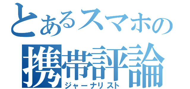 とあるスマホの携帯評論家（ジャーナリスト）