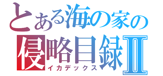 とある海の家の侵略目録Ⅱ（イカデックス）