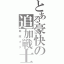 とある豪快の追加戦士（戦隊オタ）