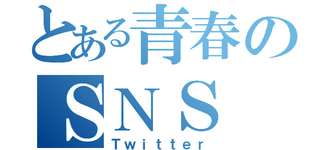 とある青春のＳＮＳ（Ｔｗｉｔｔｅｒ）