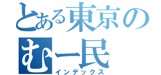 とある東京のむー民（インデックス）