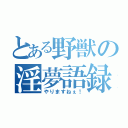 とある野獣の淫夢語録（やりますねぇ！）