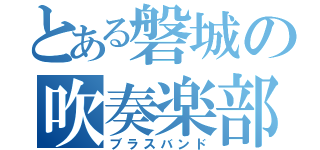 とある磐城の吹奏楽部（ブラスバンド）