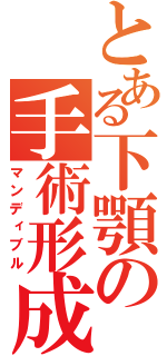 とある下顎の手術形成（マンディブル）