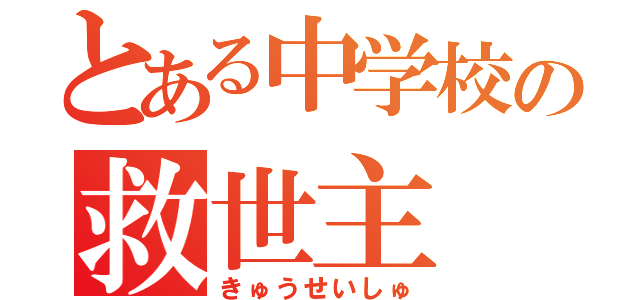 とある中学校の救世主（きゅうせいしゅ）