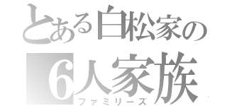 とある白松家の６人家族（ファミリーズ）