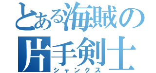 とある海賊の片手剣士（シャンクス）