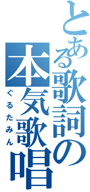 とある歌詞の本気歌唱（ぐるたみん）