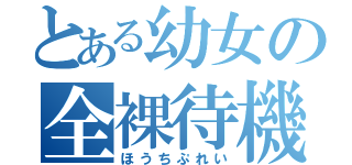 とある幼女の全裸待機（ほうちぷれい）