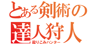 とある剣術の達人狩人（殺りこみハンター）