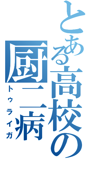 とある高校の厨二病（トゥライガ）