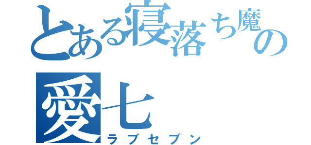 とある寝落ち魔の愛七（ラブセブン）