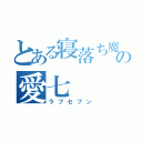 とある寝落ち魔の愛七（ラブセブン）