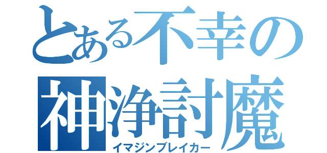 とある不幸の神浄討魔（イマジンブレイカー）