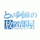 とある阿蘇の放置部屋（ベテランルーム）