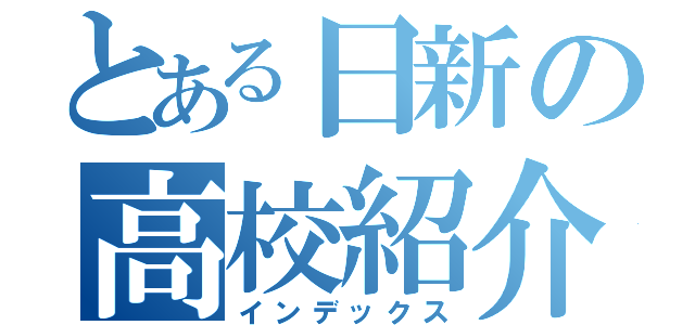 とある日新の高校紹介（インデックス）