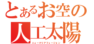 とあるお空の人工太陽（ニュークリアフュージョン）