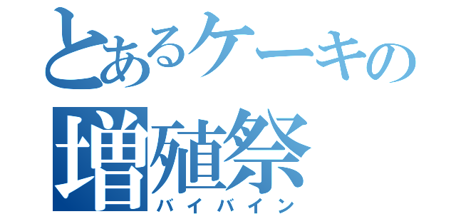 とあるケーキの増殖祭（バイバイン）