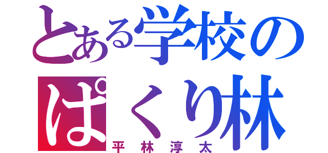 とある学校のぱくり林（平林淳太）