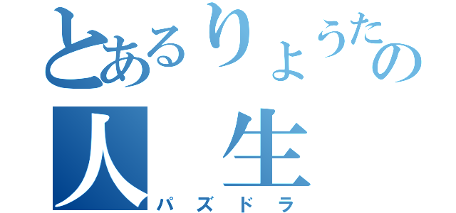 とあるりょうたの人 生（パズドラ）