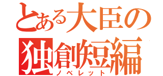 とある大臣の独創短編（ノベレット）