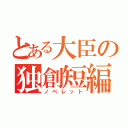 とある大臣の独創短編（ノベレット）