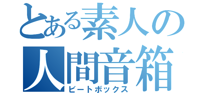 とある素人の人間音箱（ビートボックス）