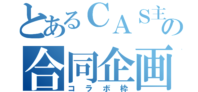 とあるＣＡＳ主の合同企画（コラボ枠）