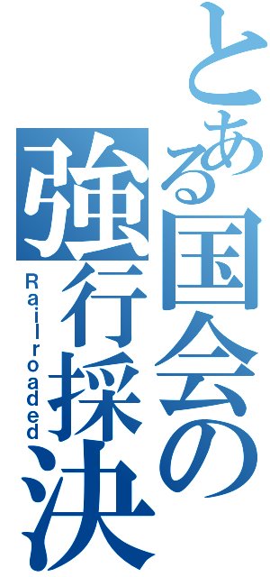 とある国会の強行採決（Ｒａｉｌｒｏａｄｅｄ）